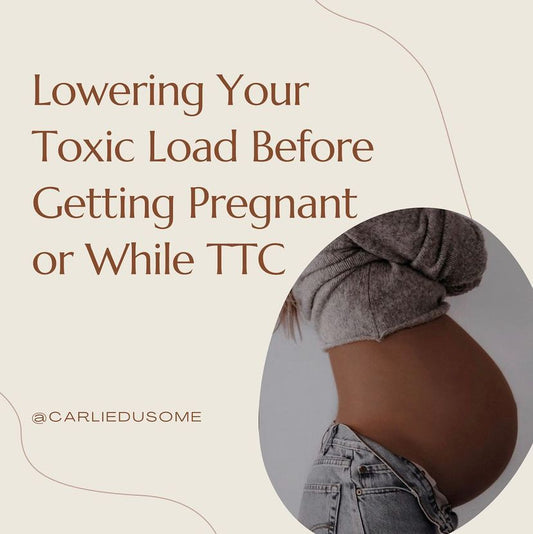 Lowering Your Toxic Load Before Pregnancy